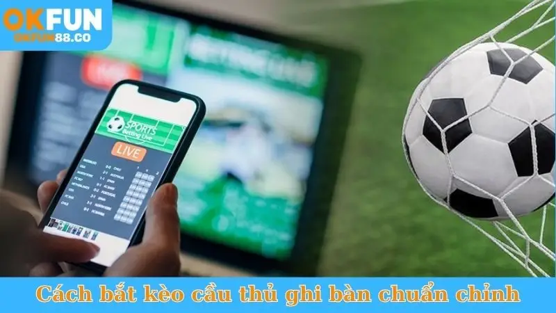 Bắt Kèo Cầu Thủ Ghi Bàn - Tỷ Lệ Ăn Thưởng Cực Cao!